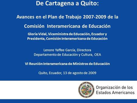 De Cartagena a Quito: Avances en el Plan de Trabajo 2007-2009 de la Comisión Interamericana de Educación Gloria Vidal, Viceministra de Educación, Ecuador.