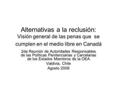 Alternativas a la reclusión: Visión general de las penas que se cumplen en el medio libre en Canadá 2da Reunión de Autoridades Responsables de las Políticas.