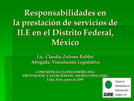 Responsabilidades en la prestación de servicios de ILE en el Distrito Federal, México Lic. Claudia Zulema Robles Abogada, Vinculación Legislativa CONFERENCIA.