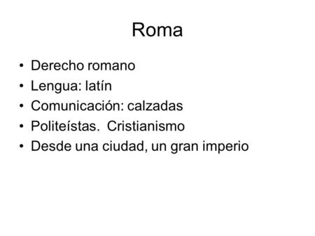 Roma Derecho romano Lengua: latín Comunicación: calzadas