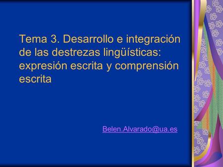 Tema 3. Desarrollo e integración de las destrezas lingüísticas: expresión escrita y comprensión escrita Belen.Alvarado@ua.es.
