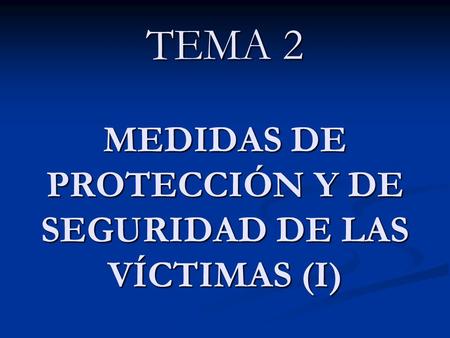 TEMA 2 MEDIDAS DE PROTECCIÓN Y DE SEGURIDAD DE LAS VÍCTIMAS (I)