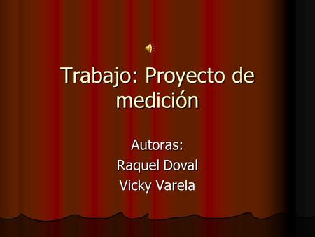 Trabajo: Proyecto de medición Autoras: Raquel Doval Vicky Varela.