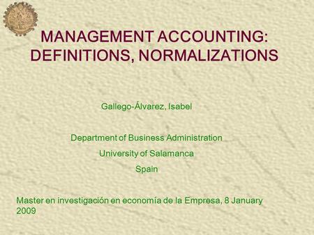 MANAGEMENT ACCOUNTING: DEFINITIONS, NORMALIZATIONS Gallego-Álvarez, Isabel Department of Business Administration University of Salamanca Spain Master en.