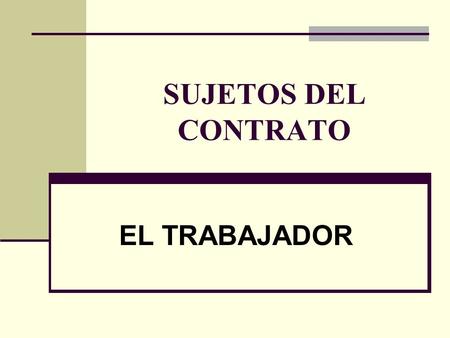 SUJETOS DEL CONTRATO EL TRABAJADOR.