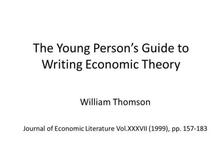 The Young Persons Guide to Writing Economic Theory William Thomson Journal of Economic Literature Vol.XXXVII (1999), pp. 157-183.