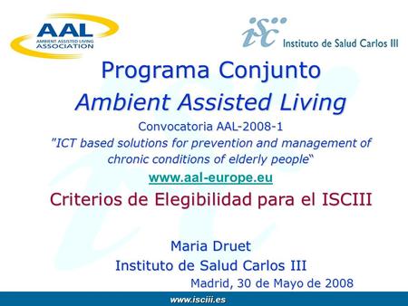 Www.isciii.es www.isciii.es Programa Conjunto Ambient Assisted Living Convocatoria AAL-2008-1ICT based solutions for prevention and management of chronic.
