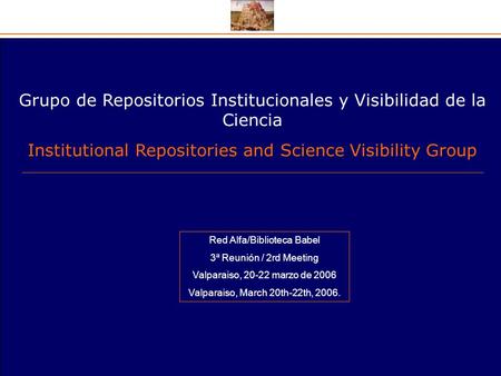 Grupo de Repositorios Institucionales y Visibilidad de la Ciencia Institutional Repositories and Science Visibility Group Red Alfa/Biblioteca Babel 3ª