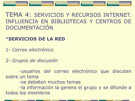 TEMA 4: SERVICIOS Y RECURSOS INTERNET. INFLUENCIA EN BIBLIOTECAS Y CENTROS DE DOCUMENTACIÓN *SERVICIOS DE LA RED 1- Correo electrónico 2- Grupos de discusión.