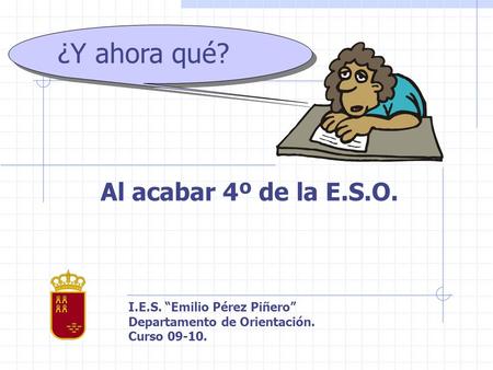 Al acabar 4º de la E.S.O. I.E.S. Emilio Pérez Piñero Departamento de Orientación. Curso 09-10. ¿Y ahora qué?