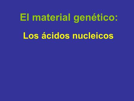 El material genético: Los ácidos nucleicos.