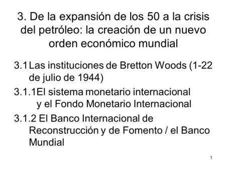 3. De la expansión de los 50 a la crisis del petróleo: la creación de un nuevo orden económico mundial 3.1	Las instituciones de Bretton Woods (1-22 de.