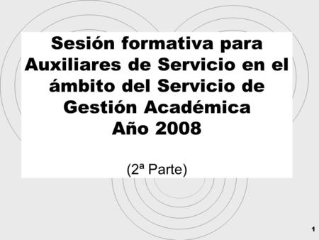 1 Sesión formativa para Auxiliares de Servicio en el ámbito del Servicio de Gestión Académica Año 2008 (2ª Parte)