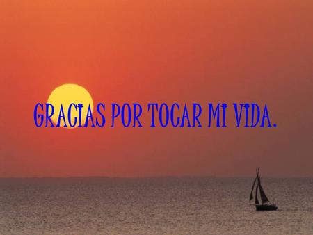 GRACIAS POR TOCAR MI VIDA.