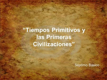 “Tiempos Primitivos y las Primeras Civilizaciones” Séptimo Básico.