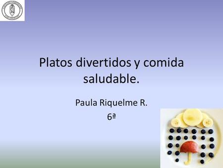 Platos divertidos y comida saludable. Paula Riquelme R. 6ª.