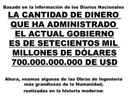 Basado en la información de los Diarios Nacionales LA CANTIDAD DE DINERO QUE HA ADMINISTRADO EL ACTUAL GOBIERNO ES DE SETECIENTOS MIL MILLONES DE DÓLARES.