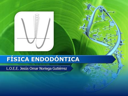 FÍSICA ENDODÓNTICA FÍSICA ENDODÓNTICA L.O.E.E. Jesús Omar Noriega Gutiérrez L.O.E.E. Jesús Omar Noriega Gutiérrez.