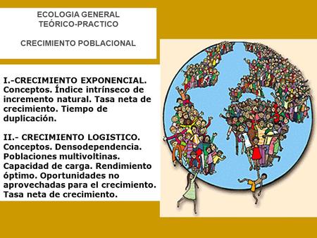 I.-CRECIMIENTO EXPONENCIAL. Conceptos. Índice intrínseco de incremento natural. Tasa neta de crecimiento. Tiempo de duplicación. II.- CRECIMIENTO LOGISTICO.