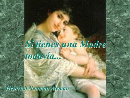Si tienes una Madre todavía...