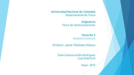 Universidad Nacional de Colombia Departamento de Física Asignatura Física de Semiconductores Tarea No 5 Modelos Atómicos Profesor: Jaime Villalobos Velasco.
