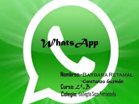 WhatsApp Nombres:- Barbara Retamal - Constanza Guzmán Curso: 2º m B Colegio: Colegio San Fernando.