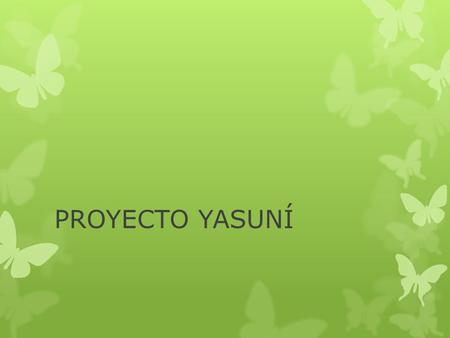 PROYECTO YASUNÍ. UBICACIÓN DEL YASUNÍ Que es proyecto yasuní  La iniciativa Yasuní-ITT (Ishipingo-Tambococha-Tiputini) es un ambicioso proyecto ambiental.