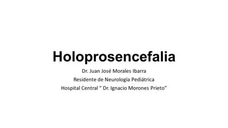 Holoprosencefalia Dr. Juan José Morales Ibarra