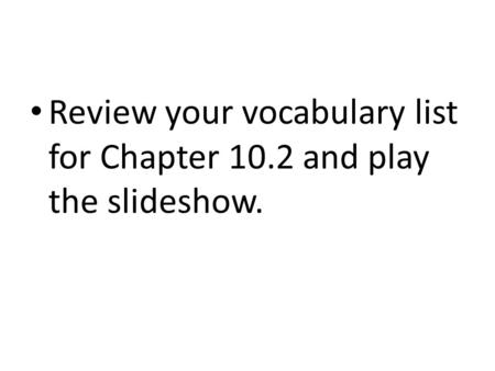 Review your vocabulary list for Chapter 10.2 and play the slideshow.
