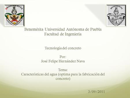Benemérita Universidad Autónoma de Puebla Facultad de Ingeniería Tecnología del concreto Por: José Felipe Hernández Nava Tema: Características del agua.