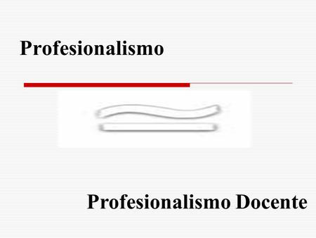 Profesionalismo Profesionalismo Docente.