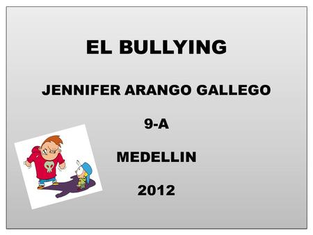 EL BULLYING JENNIFER ARANGO GALLEGO 9-A MEDELLIN 2012