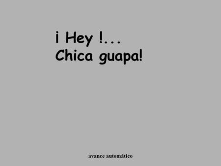 ¡ Hey !... Chica guapa! avance automático.