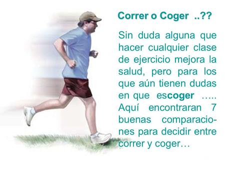 Correr o Coger ..?? Sin duda alguna que hacer cualquier clase de ejercicio mejora la salud, pero para los que aún tienen dudas en que escoger ….. Aquí.