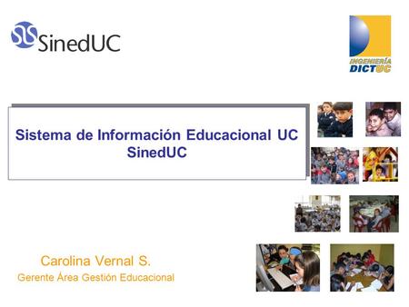 Sistema de Información Educacional UC SinedUC Carolina Vernal S. Gerente Área Gestión Educacional.