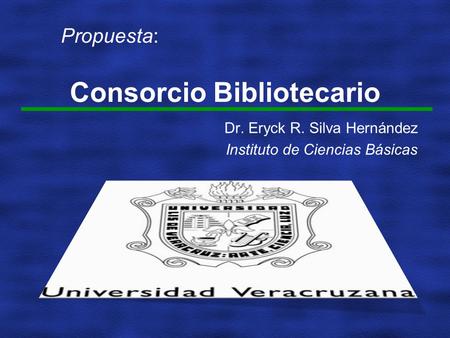 Consorcio Bibliotecario Dr. Eryck R. Silva Hernández Instituto de Ciencias Básicas Propuesta:
