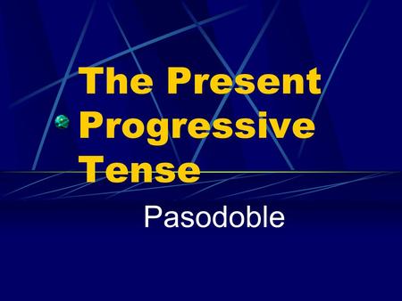 The Present Progressive Tense Pasodoble Present Progressive We use the present tense to talk about an action that always or often takes place or that.