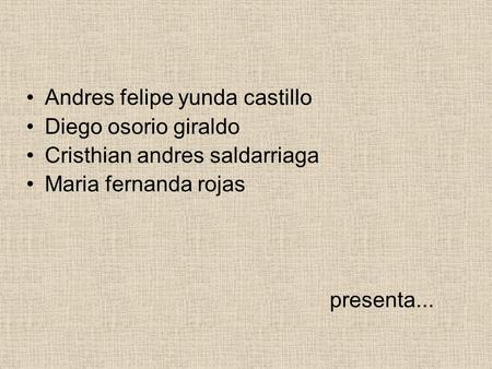 Andres felipe yunda castillo Diego osorio giraldo Cristhian andres saldarriaga Maria fernanda rojas presenta...