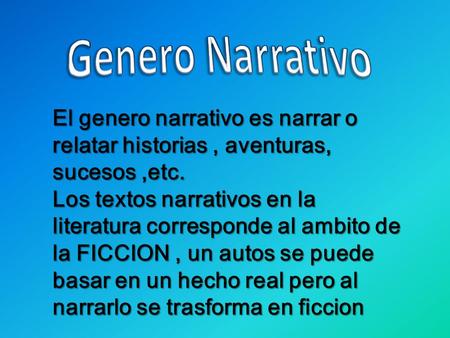 Genero Narrativo El genero narrativo es narrar o relatar historias , aventuras, sucesos ,etc. Los textos narrativos en la literatura corresponde al ambito.