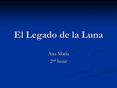 El Legado de la Luna Ana Maria 2 nd hour. Habia una vez, hay una princesa se llama Lula Luna. Su padre, Rey Luna, era un lider sensacional de los Mayas.