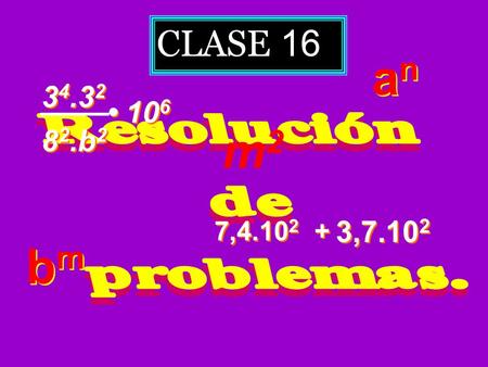 CLASE 16 3 4.3 2 8 2.b 2 10 6 7,4.10 2 + + 3,7.10 2 bmbm bmbm anan anan m2m2.