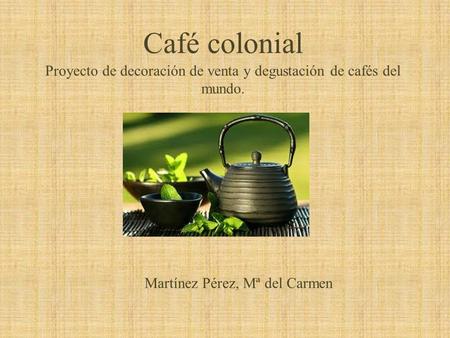 Café colonial Proyecto de decoración de venta y degustación de cafés del mundo. Martínez Pérez, Mª del Carmen.