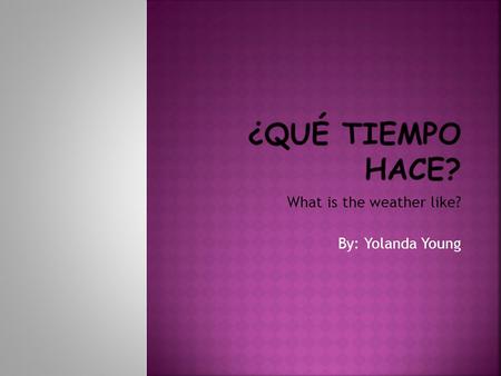 What is the weather like? By: Yolanda Young. calor. Hace…frio. It’s cold. Hace… It’s hot. Hace…sol. It’s sunny. viento.Hace…fresco. It’s cool. When you.