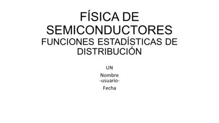 FÍSICA DE SEMICONDUCTORES FUNCIONES ESTADÍSTICAS DE DISTRIBUCIÓN UN Nombre -usuario- Fecha.