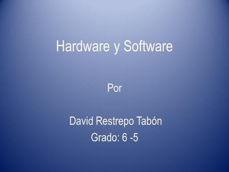 Hardware y Software Por David Restrepo Tabón Grado: 6 -5.