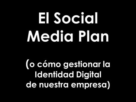 El Social Media Plan ( o cómo gestionar la Identidad Digital de nuestra empresa)