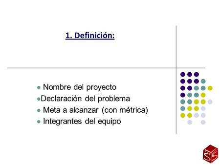 1. Definición: Nombre del proyecto Declaración del problema Meta a alcanzar (con métrica) Integrantes del equipo.