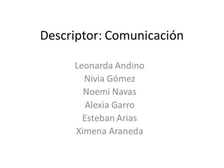 Descriptor: Comunicación Leonarda Andino Nivia Gómez Noemi Navas Alexia Garro Esteban Arias Ximena Araneda.