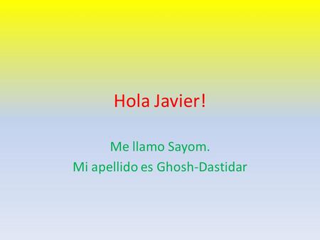 Hola Javier! Me llamo Sayom. Mi apellido es Ghosh-Dastidar.