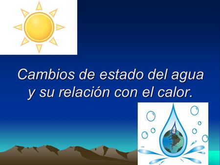 Cambios de estado del agua y su relación con el calor.